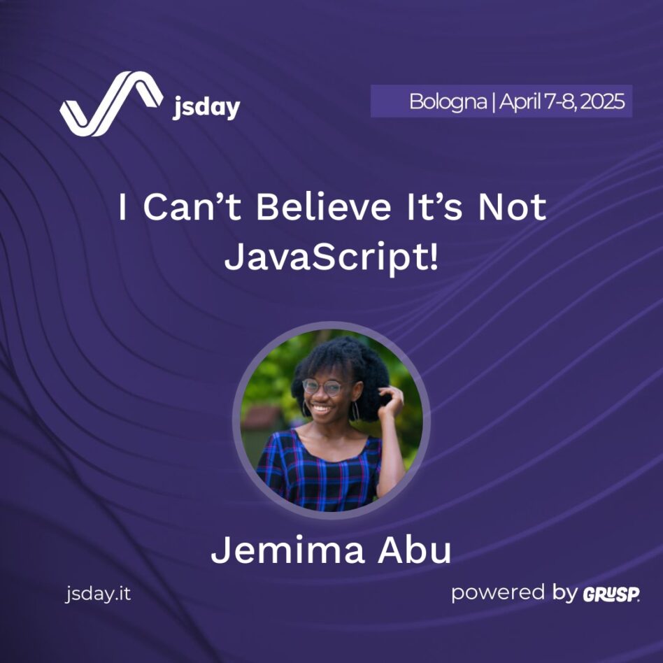 jsday - Bologna 7-8 April 2025 Jemima Abu I Can’t Believe It’s Not JavaScript!