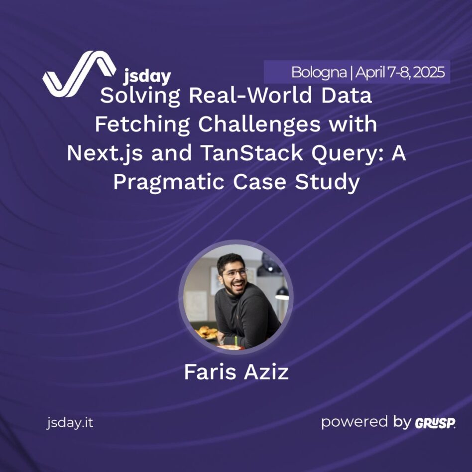 jsday - Bologna 7-8 April 2025 Faris Aziz Solving Real-World Data Fetching Challenges with Next.js and TanStack Query: A Pragmatic Case Study