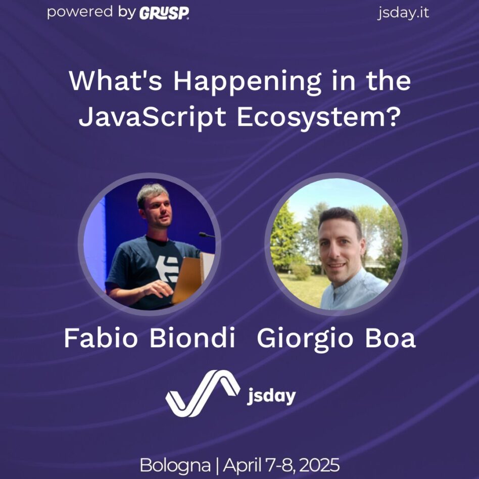 jsday - Bologna 7-8 April 2025 Fabio Biondi Giorgio Boa What's Happening in the JavaScript Ecosystem?