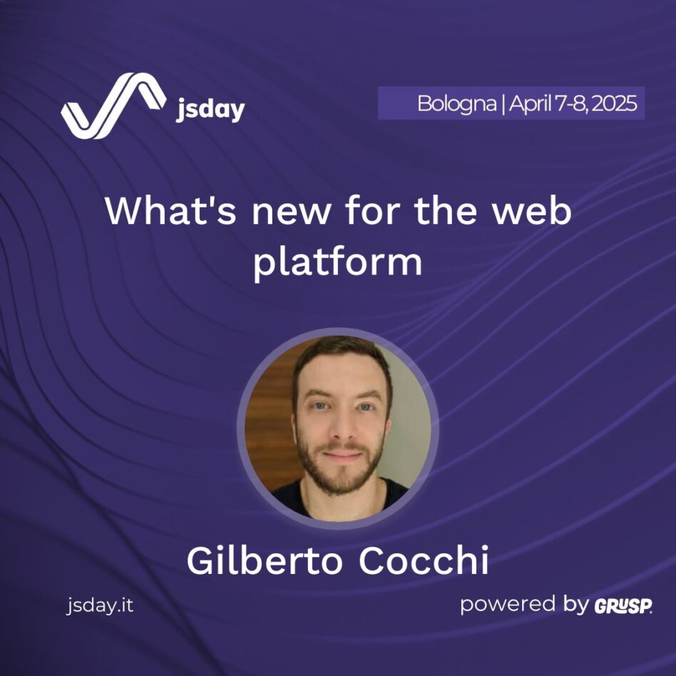 jsday - Bologna 7-8 April 2025 Gilberto Cocchi What's new for the web platform
