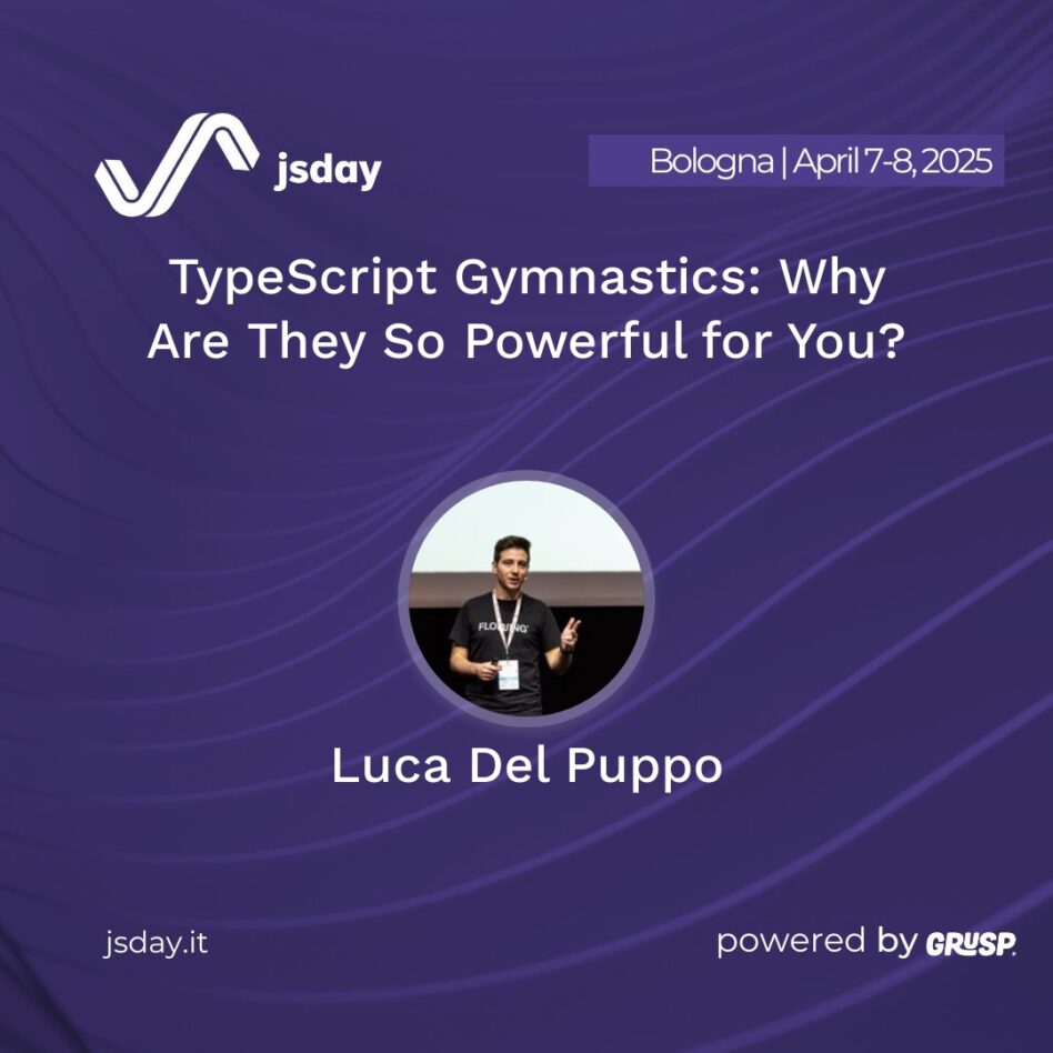 jsday - Bologna 7-8 April 2025 Luca Del Puppo TypeScript Gymnastics: Why Are They So Powerful for You?
