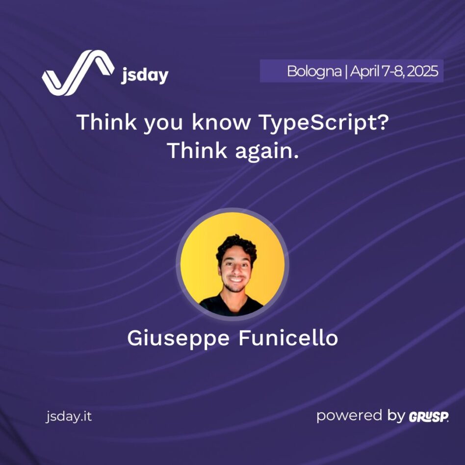 jsday - Bologna 7-8 April 2025 Giuseppe Funicello Think you know TypeScript? Think again