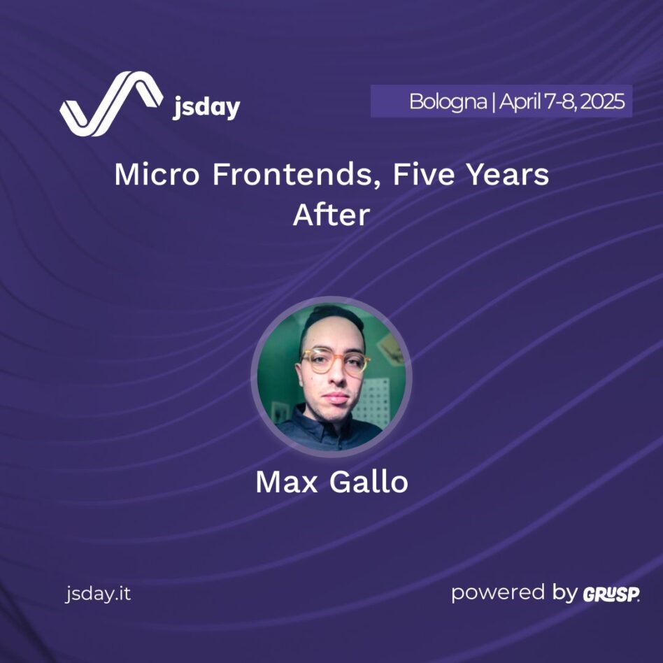jsday - Bologna 7-8 April 2025 Max Gallo Micro Frontends, Five Years After