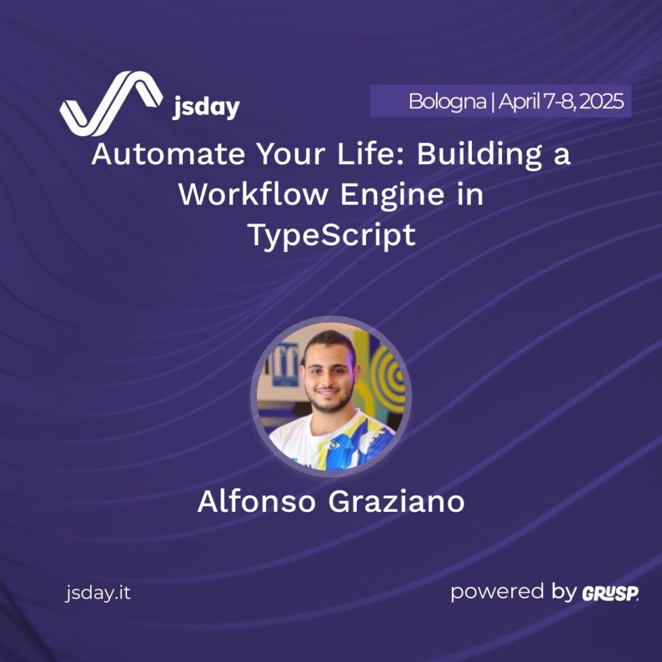 jsday - Bologna 7-8 April 2025 Alfonso Graziano Automate Your Life: Building a Workflow Engine in TypeScript