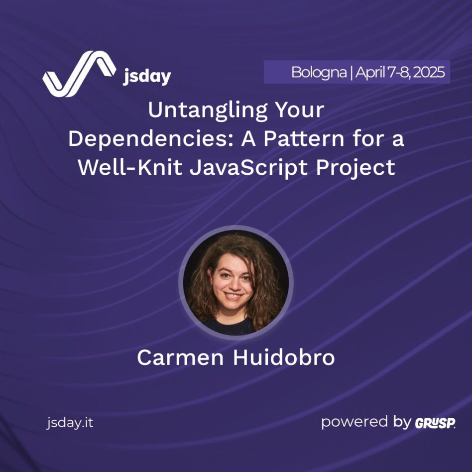 jsday - Bologna 7-8 April 2025 Carmen Huidobro Untangling Your Dependencies: A Pattern for a Well-Knit JavaScript Project