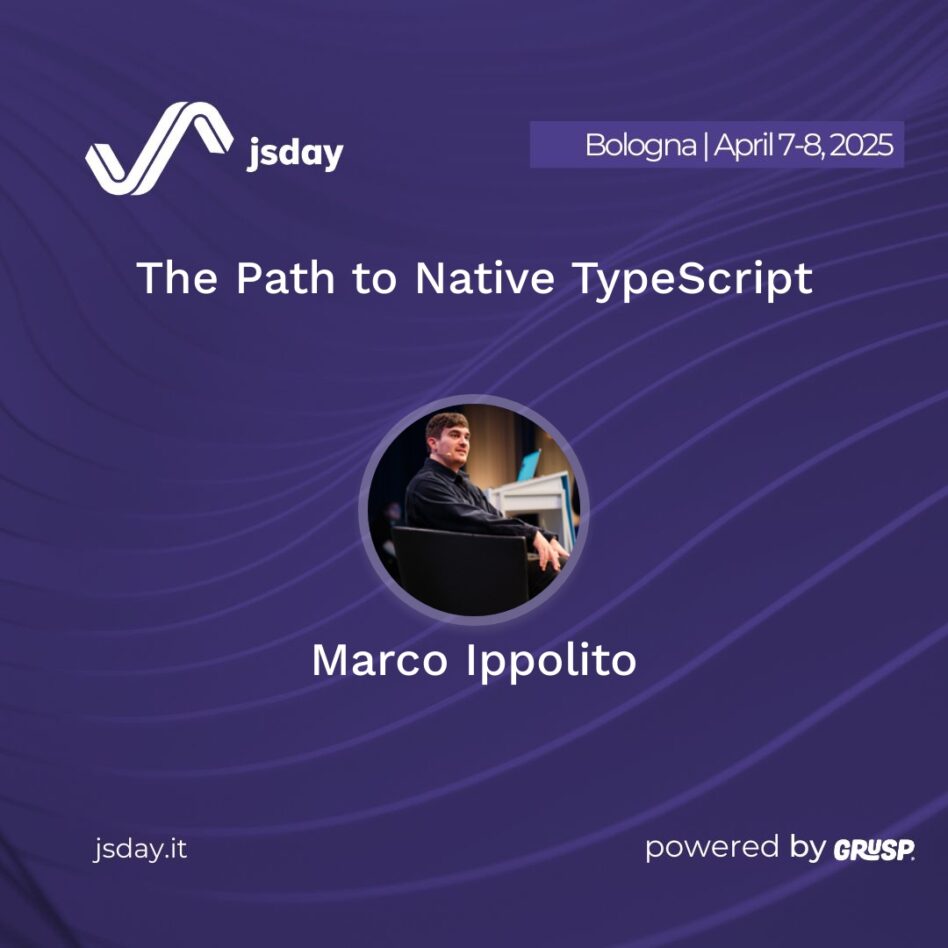 jsday - Bologna 7-8 April 2025 Marco Ippolito The Path to Native TypeScript
