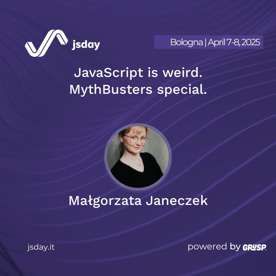 jsday - Bologna 7-8 April 2025 Małgorzata Janeczek JavaScript is weird. MythBusters special