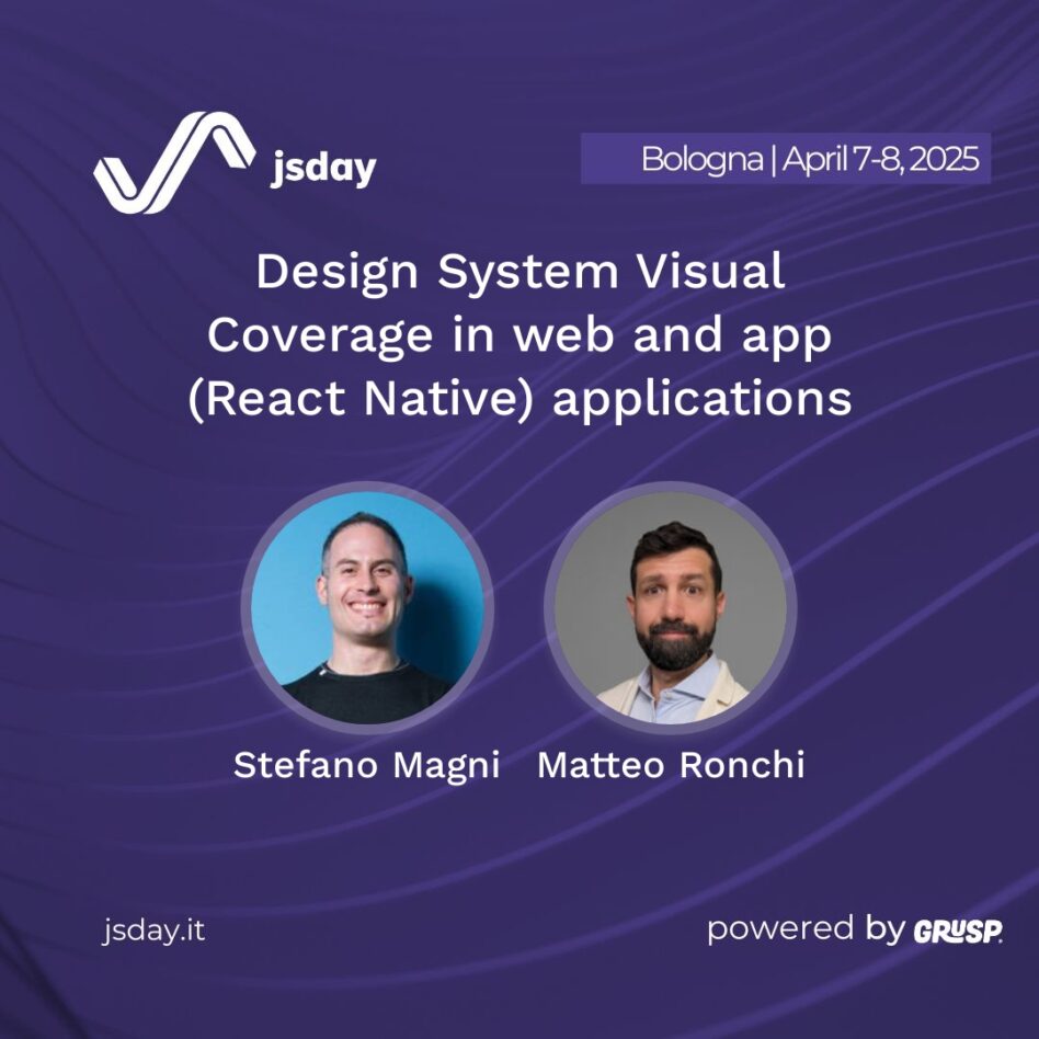 jsday - Bologna 7-8 April 2025 Matteo Ronchi Stefano Magni Design System Visual Coverage in web and app (React Native) applications