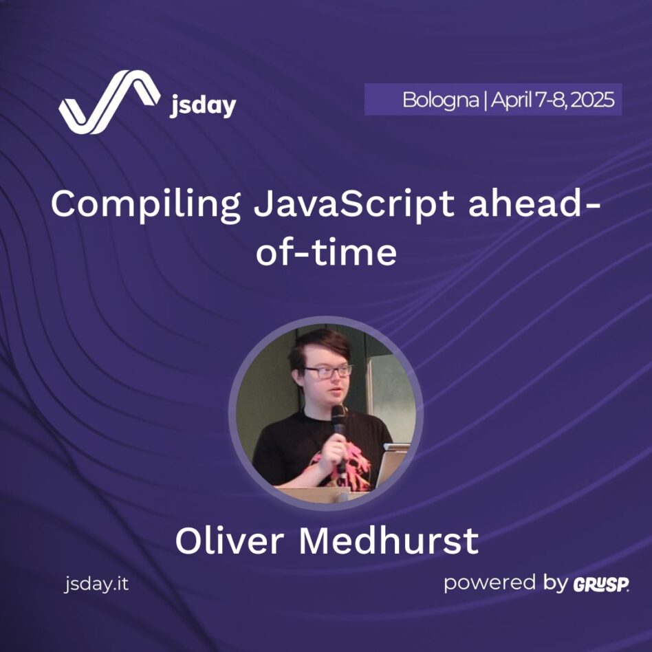 jsday - Bologna 7-8 April 2025 Oliver Medhurst Compiling JavaScript ahead-of-time
