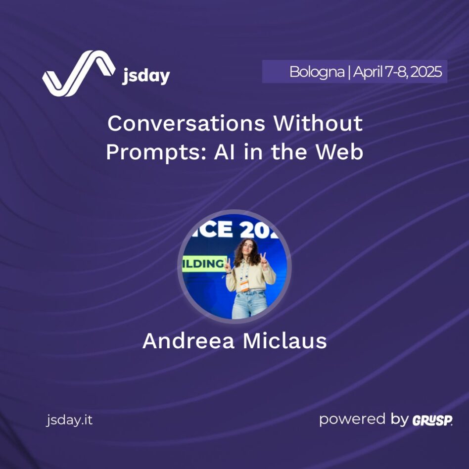 jsday - Bologna 7-8 April 2025 Andreea Miclaus Conversations Without Prompts: AI in the Web